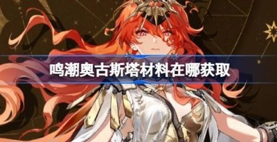 鸣潮奥古斯塔材料在哪获取 鸣潮奥古斯塔突破素材位置大全