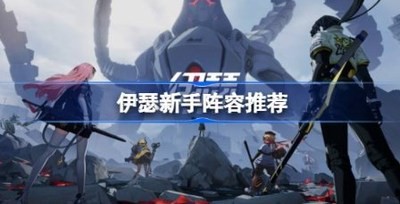 伊瑟新手阵容怎么搭配 伊瑟开荒阵容怎么搭配
