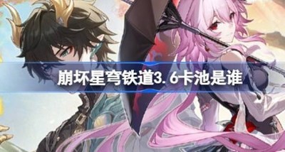 崩坏星穹铁道3.6卡池角色 崩坏星穹铁道3.6卡池角色都有谁